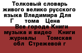 Толковый словарь живого велико русского языка Владимира Для 1956 Г.  4 тома › Цена ­ 3 000 - Все города Книги, музыка и видео » Книги, журналы   . Томская обл.,Стрежевой г.